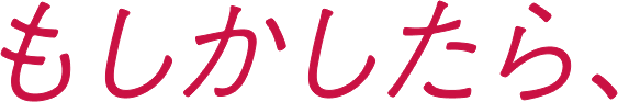 もしかしたら、
